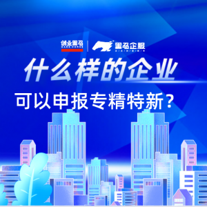 什么样的企业可以申报专精特新？