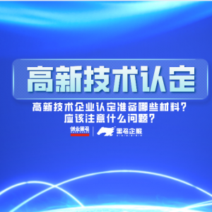 高新技术企业认定准备哪些材料？应该注意什么问题？